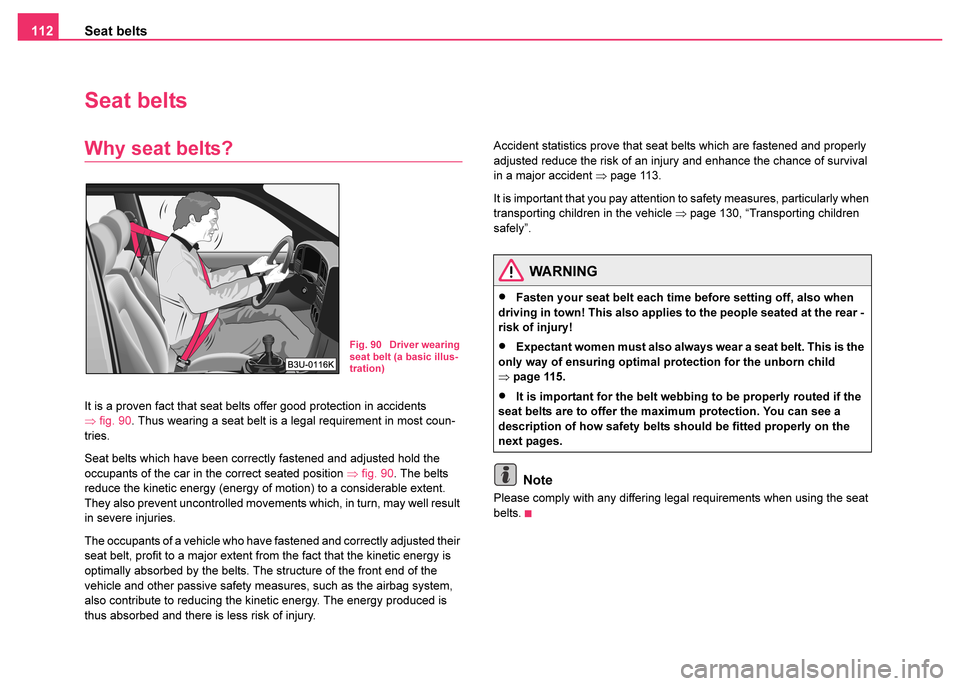 SKODA FABIA 2003 1.G / 6Y Owners Manual Seat belts
112
Seat belts
Why seat belts?
It is a proven fact that seat belts offer good protection in accidents 
⇒ fig. 90. Thus wearing a seat belt is a legal requirement in most coun-
tries.
Seat