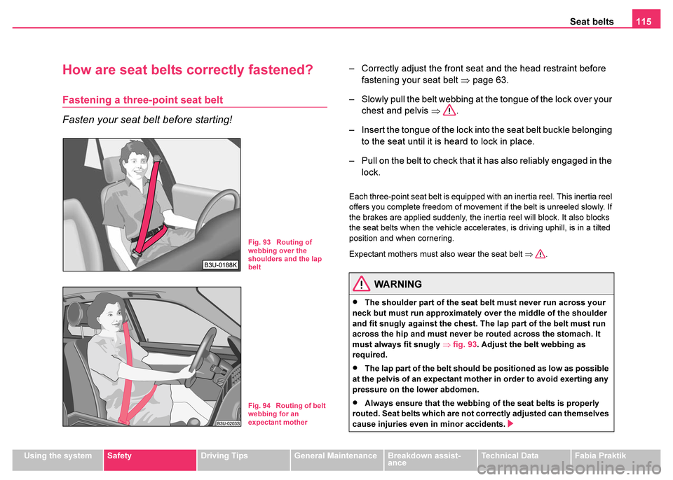 SKODA FABIA 2003 1.G / 6Y Owners Manual Seat belts115
Using the systemSafetyDriving TipsGeneral MaintenanceBreakdown assist-
anceTechnical DataFabia Praktik
How are seat belts correctly fastened?
Fastening a three-point seat belt
Fasten you