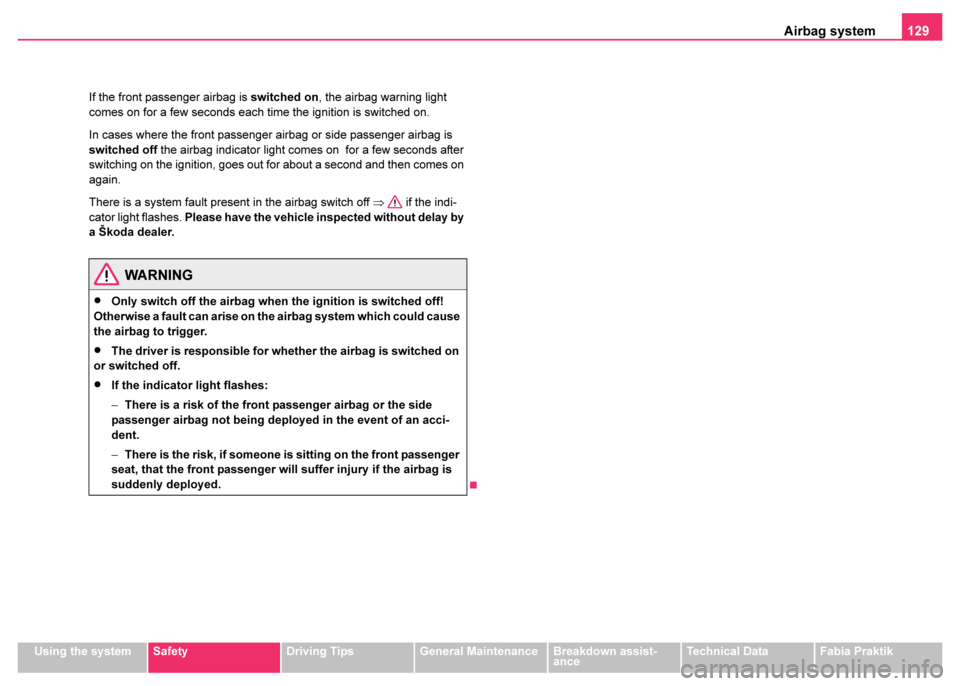 SKODA FABIA 2003 1.G / 6Y User Guide Airbag system129
Using the systemSafetyDriving TipsGeneral MaintenanceBreakdown assist-
anceTechnical DataFabia Praktik
If the front passenger airbag is 
switched on, the airbag warning light 
comes o