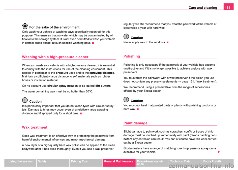 SKODA FABIA 2003 1.G / 6Y Owners Manual Care and cleaning161
Using the systemSafetyDriving TipsGeneral MaintenanceBreakdown assist-
anceTechnical DataFabia Praktik
For the sake of the environment
Only wash your vehicle at washing bays speci