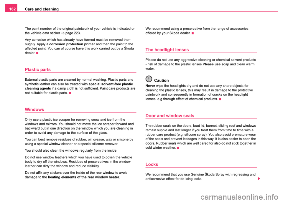 SKODA FABIA 2003 1.G / 6Y Owners Manual Care and cleaning
162
The paint number of the original paintwork of your vehicle is indicated on 
the vehicle data sticker  ⇒page 223.
Any corrosion which has already have formed must be removed tho