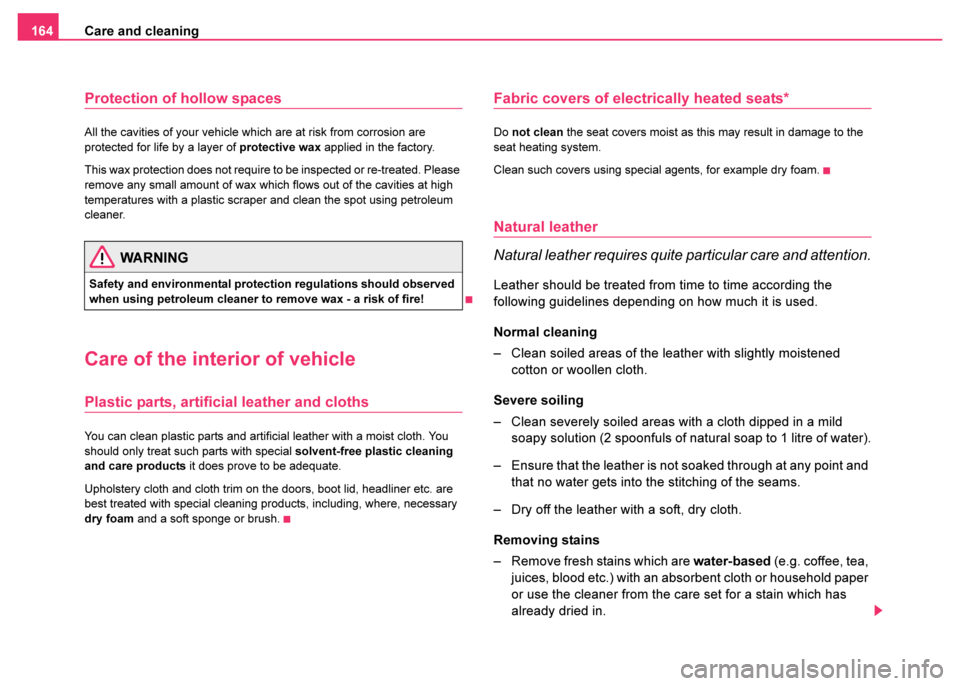 SKODA FABIA 2003 1.G / 6Y Owners Manual Care and cleaning
164
Protection of hollow spaces
All the cavities of your vehicle which are at risk from corrosion are 
protected for life by a layer of  protective wax applied in the factory.
This w