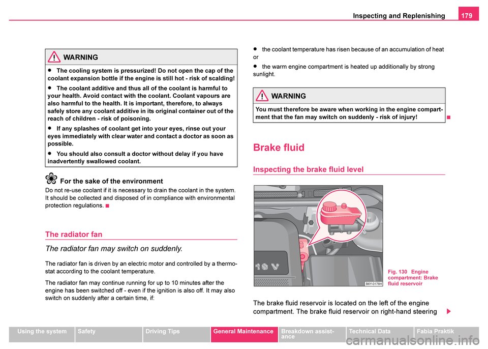 SKODA FABIA 2003 1.G / 6Y Owners Manual Inspecting and Replenishing179
Using the systemSafetyDriving TipsGeneral MaintenanceBreakdown assist-
anceTechnical DataFabia Praktik
For the sake of the environment
Do not re-use coolant if it is nec