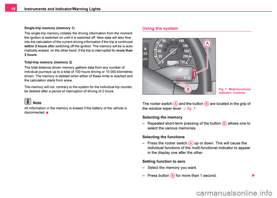 SKODA FABIA 2003 1.G / 6Y Owners Manual Instruments and Indicator/Warning Lights
18
Single-trip memory (memory 1)
The single-trip memory collates the driving information from the moment 
the ignition is switched on until it is switched off.