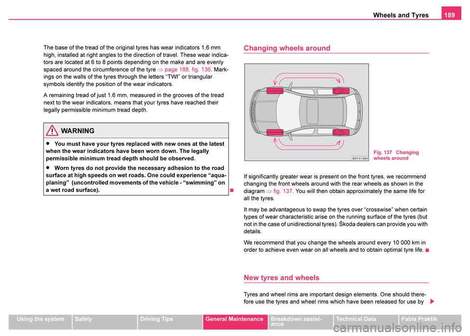 SKODA FABIA 2003 1.G / 6Y Owners Manual Wheels and Tyres189
Using the systemSafetyDriving TipsGeneral MaintenanceBreakdown assist-
anceTechnical DataFabia Praktik
The base of the tread of the original tyres has wear indicators 1.6 mm 
high,