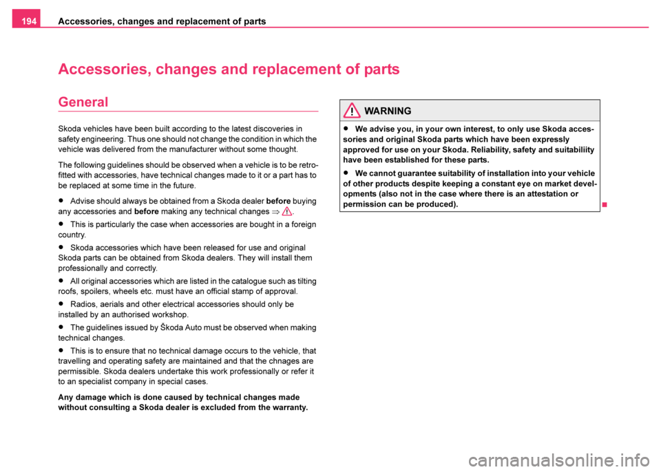 SKODA FABIA 2003 1.G / 6Y User Guide Accessories, changes and replacement of parts
194
Accessories, changes and  replacement of parts
General
Skoda vehicles have been built according to the latest discoveries in 
safety engineering. Thus