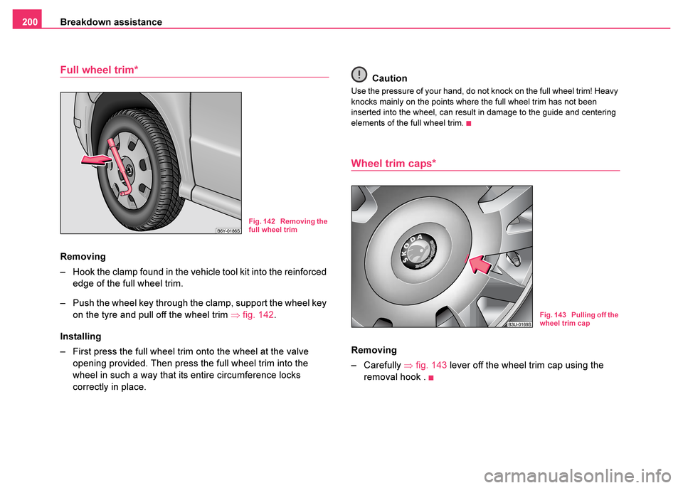 SKODA FABIA 2003 1.G / 6Y Owners Manual Breakdown assistance
200
Full wheel trim*
Removing
– Hook the clamp found in the vehicle tool kit into the reinforced 
edge of the full wheel trim.
– Push the wheel key through the clamp, support 