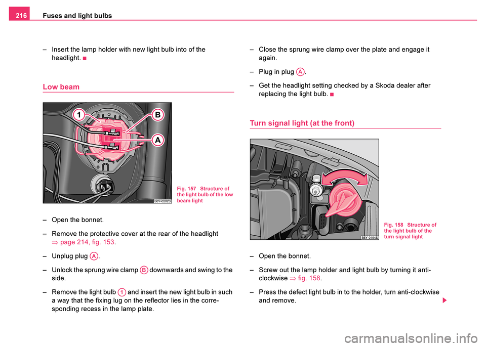 SKODA FABIA 2003 1.G / 6Y User Guide Fuses and light bulbs
216
– Insert the lamp holder with new light bulb into of the headlight.
Low beam
– Open the bonnet.
– Remove the protective cover at the rear of the headlight ⇒page 214, 