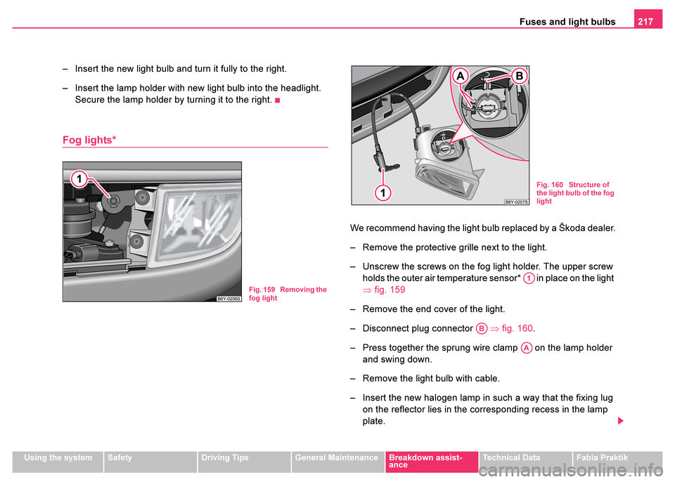 SKODA FABIA 2003 1.G / 6Y Owners Guide Fuses and light bulbs217
Using the systemSafetyDriving TipsGeneral MaintenanceBreakdown assist-
anceTechnical DataFabia Praktik
– Insert the new light bulb and turn it fully to the right.
– Insert