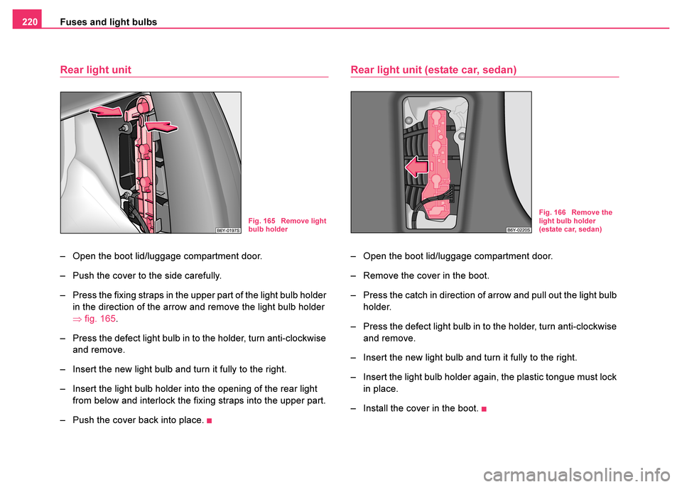 SKODA FABIA 2003 1.G / 6Y User Guide Fuses and light bulbs
220
Rear light unit
– Open the boot lid/luggage compartment door.
– Push the cover to the side carefully. 
– Press the fixing straps in the upper part of the light bulb hol