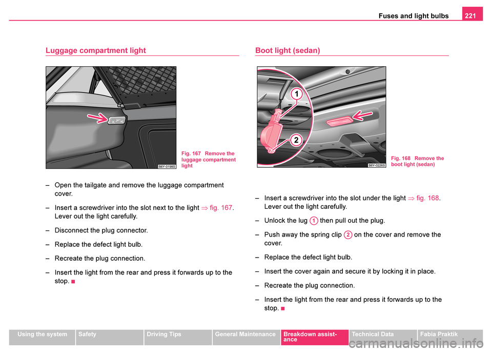 SKODA FABIA 2003 1.G / 6Y User Guide Fuses and light bulbs221
Using the systemSafetyDriving TipsGeneral MaintenanceBreakdown assist-
anceTechnical DataFabia Praktik
Luggage compartment light
– Open the tailgate and remove the luggage c