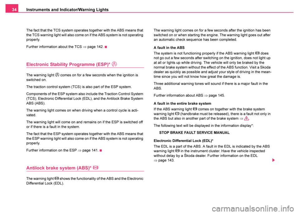 SKODA FABIA 2003 1.G / 6Y Owners Manual Instruments and Indicator/Warning Lights
34
The fact that the TCS system operates together with the ABS means that 
the TCS warning light will also come on if the ABS system is not operating 
properly