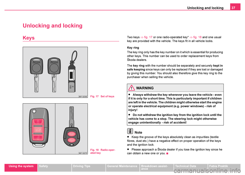 SKODA FABIA 2003 1.G / 6Y Owners Manual Unlocking and locking37
Using the systemSafetyDriving TipsGeneral MaintenanceBreakdown assist-
anceTechnical DataFabia Praktik
Unlocking and locking
KeysTw o  k ey s ⇒fig. 17 or one radio-operated k