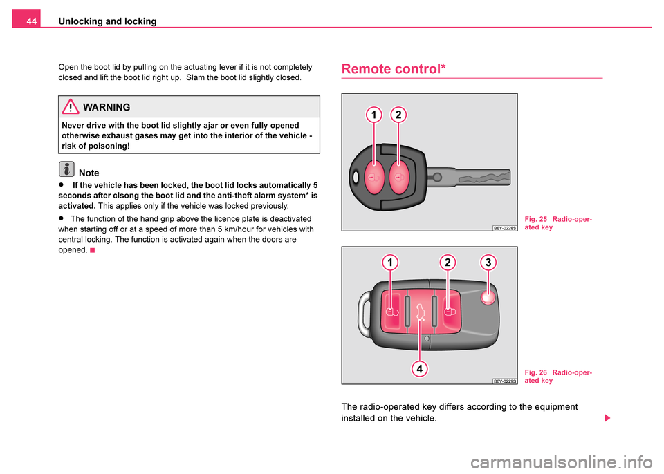 SKODA FABIA 2003 1.G / 6Y Owners Manual Unlocking and locking
44
Open the boot lid by pulling on the actuating lever if it is not completely 
closed and lift the boot lid right up.  Slam the boot lid slightly closed.
Note
• If the vehicle