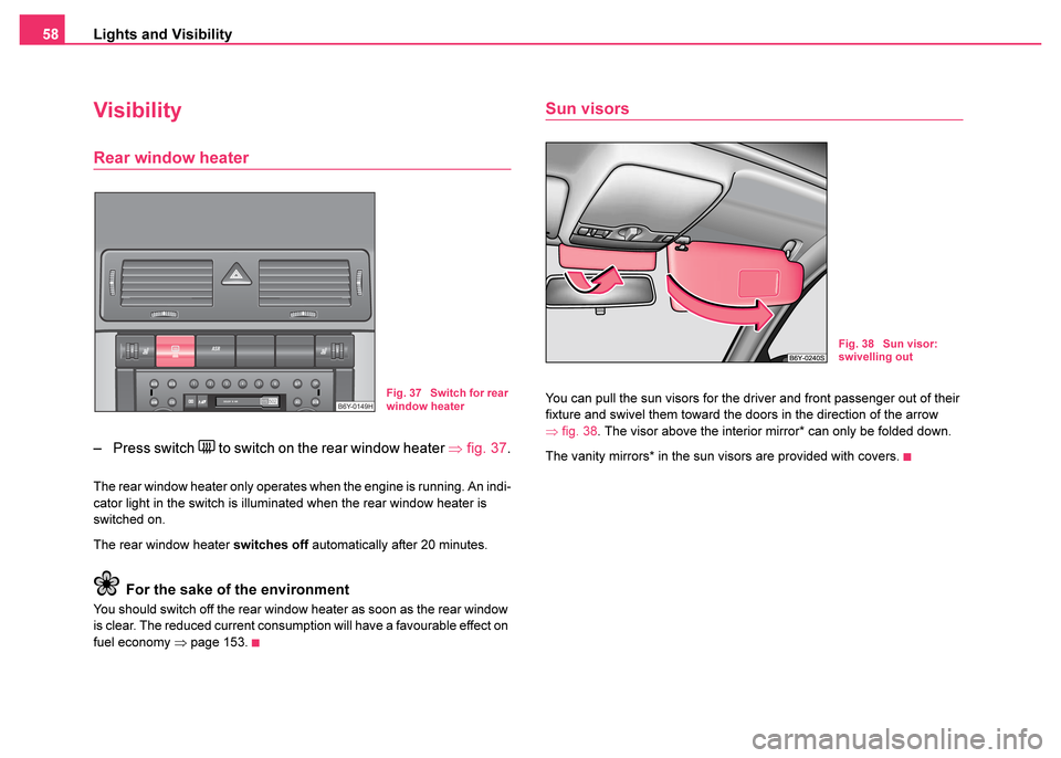SKODA FABIA 2003 1.G / 6Y Owners Manual Lights and Visibility
58
Visibility
Rear window heater
– Press switch  to switch on the rear window heater  ⇒fig. 37 .
The rear window heater only operates when the engine is running. An indi-
