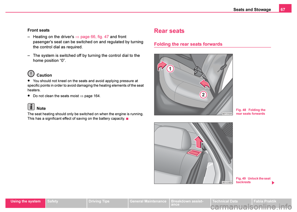 SKODA FABIA 2003 1.G / 6Y Owners Manual Seats and Stowage67
Using the systemSafetyDriving TipsGeneral MaintenanceBreakdown assist-
anceTechnical DataFabia Praktik
Front seats
– Heating on the drivers  ⇒page 66, fig. 47  and front 
pase