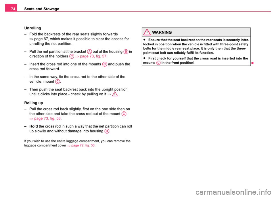 SKODA FABIA 2003 1.G / 6Y Manual PDF Seats and Stowage
74
Unrolling
– Fold the backrests of the rear seats slightly forwards ⇒page 67, which makes it possible to clear the access for 
unrolling the net partition.
– Pull the net par