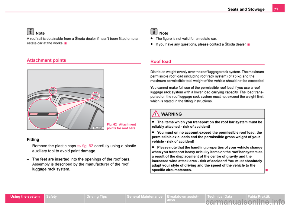 SKODA FABIA 2003 1.G / 6Y Owners Guide Seats and Stowage77
Using the systemSafetyDriving TipsGeneral MaintenanceBreakdown assist-
anceTechnical DataFabia Praktik
Note
A roof rail is obtainable from a Škoda dealer if hasnt been fitted ont SKODA FABIA 2003 1.G / 6Y Owners Guide Seats and Stowage77
Using the systemSafetyDriving TipsGeneral MaintenanceBreakdown assist-
anceTechnical DataFabia Praktik
Note
A roof rail is obtainable from a Škoda dealer if hasnt been fitted ont
