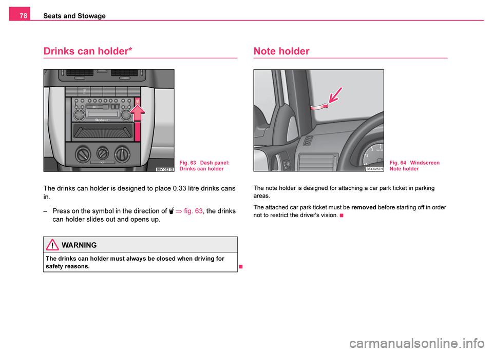 SKODA FABIA 2003 1.G / 6Y Owners Guide Seats and Stowage
78
Drinks can holder*
The drinks can holder is designed to place 0.33 litre drinks cans
in.
– Press on the symbol in the direction of
⇒ fig. 63 , the drinks
can holder sl SKODA FABIA 2003 1.G / 6Y Owners Guide Seats and Stowage
78
Drinks can holder*
The drinks can holder is designed to place 0.33 litre drinks cans
in.
– Press on the symbol in the direction of
⇒ fig. 63 , the drinks
can holder sl