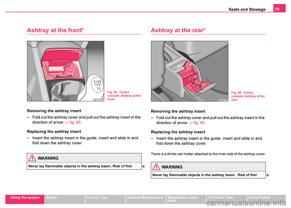 SKODA FABIA 2003 1.G / 6Y Owners Guide Seats and Stowage79
Using the systemSafetyDriving TipsGeneral MaintenanceBreakdown assist-
anceTechnical DataFabia Praktik
Ashtray at the front*
Removing the ashtray insert
– Fold out the ashtray co SKODA FABIA 2003 1.G / 6Y Owners Guide Seats and Stowage79
Using the systemSafetyDriving TipsGeneral MaintenanceBreakdown assist-
anceTechnical DataFabia Praktik
Ashtray at the front*
Removing the ashtray insert
– Fold out the ashtray co