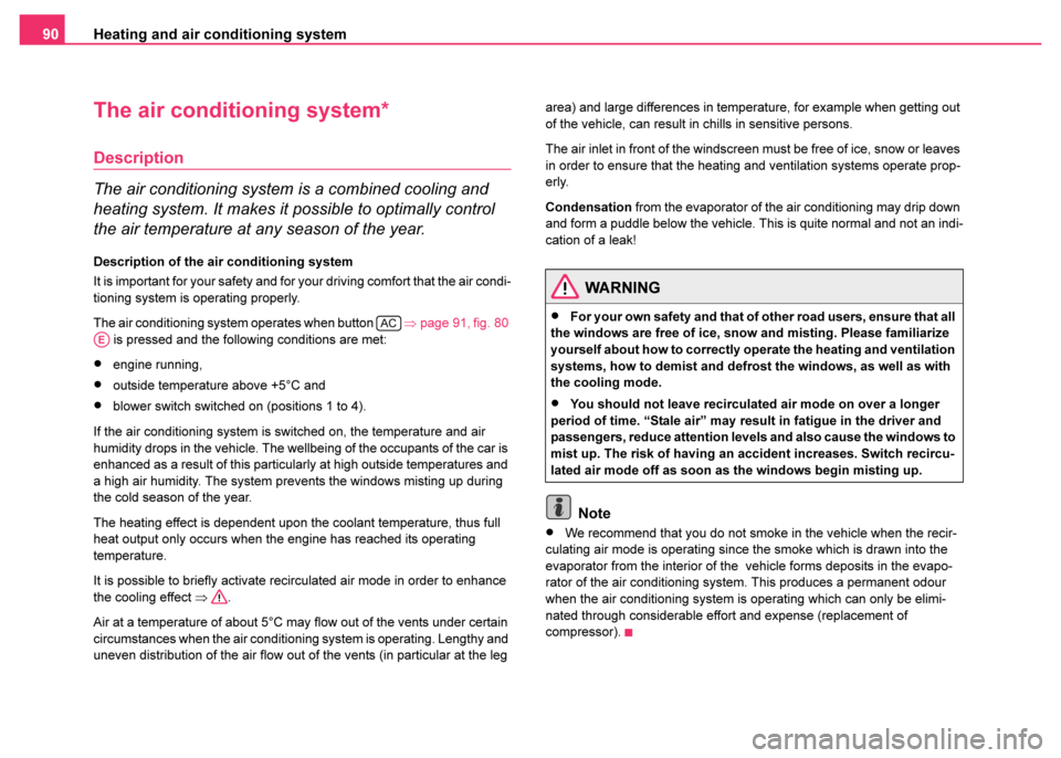 SKODA FABIA 2003 1.G / 6Y Owners Manual Heating and air conditioning system
90
The air conditioning system*
Description
The air conditioning system is a combined cooling and 
heating system. It makes it possible to optimally control 
the ai