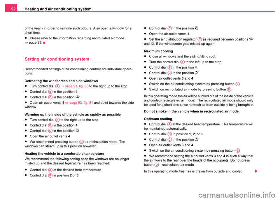 SKODA FABIA 2003 1.G / 6Y Owners Manual Heating and air conditioning system
92
of the year - in order to remove such odours. Also open a window for a 
short time.
•Please refer to the information regarding recirculated air mode 
⇒ page 