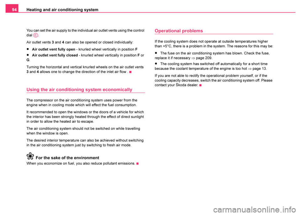 SKODA FABIA 2003 1.G / 6Y Owners Manual Heating and air conditioning system
94
You can set the air supply to the individual air outlet vents using the control 
dial .
Air outlet vents  3 and 4 can also be opened or closed individually:
•A