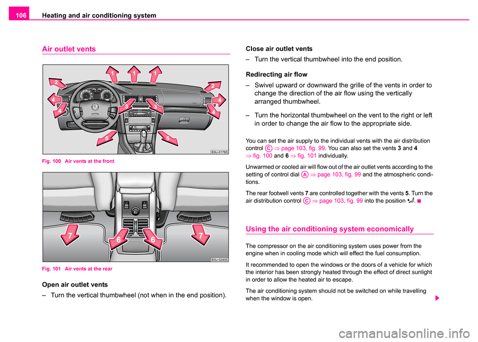 SKODA SUPERB 2003 1.G / (B5/3U) Owners Manual Heating and air conditioning system
106
Air outlet vents
Fig. 100  Air vents at the front
Fig. 101  Air vents at the rear
Open air outlet vents
– Turn the vertical thumbwheel (not when in the end po