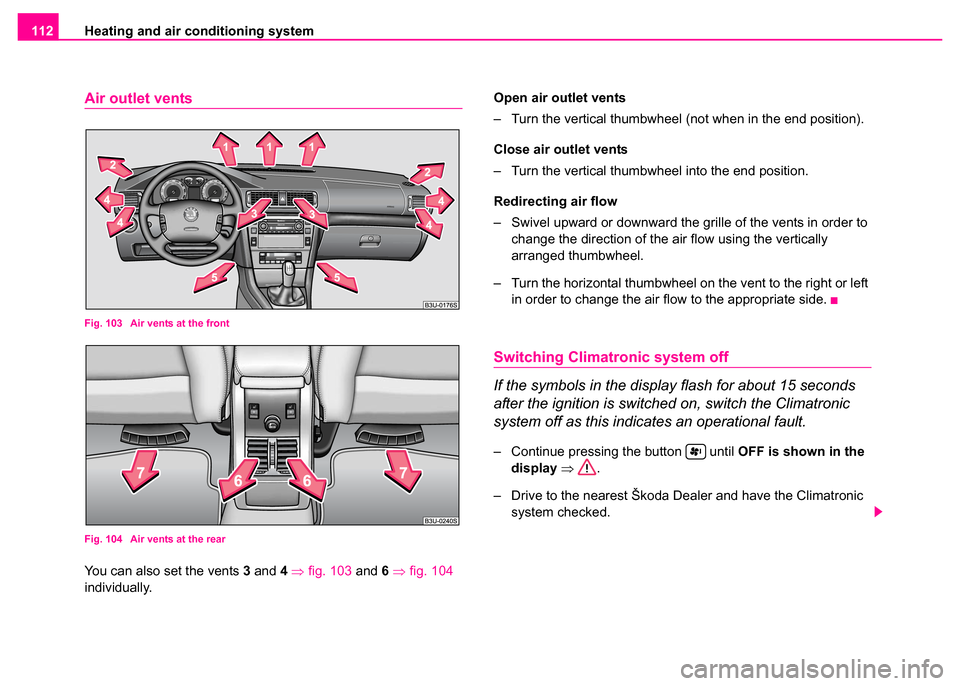 SKODA SUPERB 2003 1.G / (B5/3U) Owners Manual Heating and air conditioning system
112
Air outlet vents
Fig. 103  Air vents at the front
Fig. 104  Air vents at the rear
You can also set the vents 3  and 4 ⇒ fig. 103  and 6 ⇒ fig. 104  
individ
