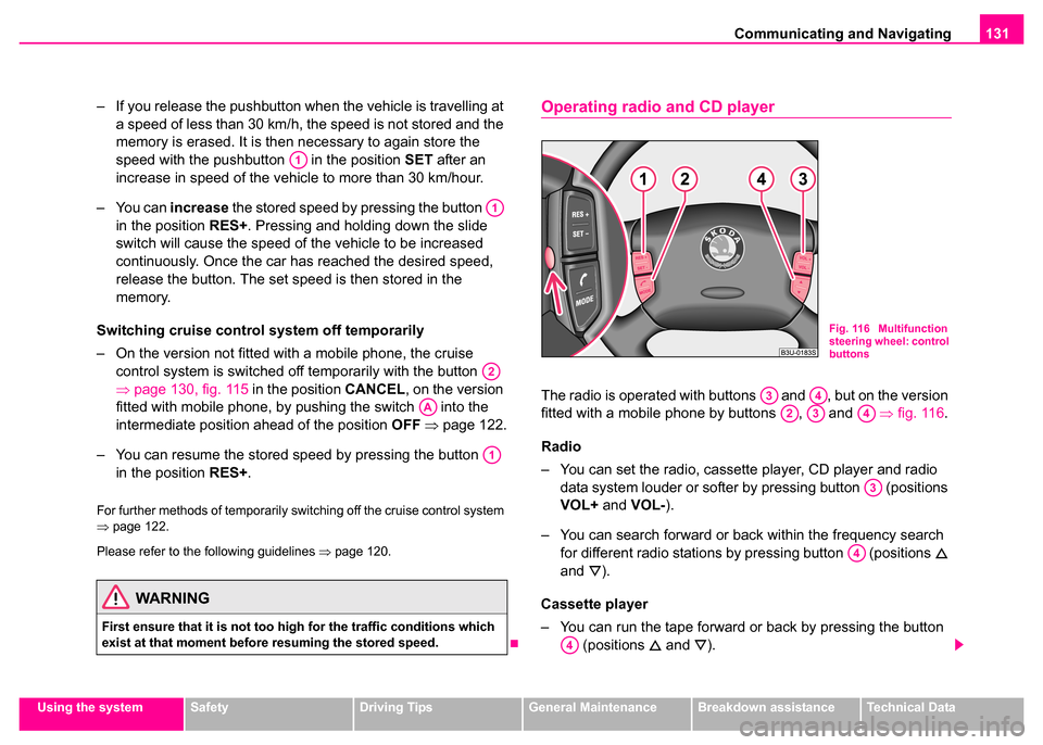 SKODA SUPERB 2003 1.G / (B5/3U) Owners Manual Communicating and Navigating131
Using the systemSafetyDriving TipsGeneral MaintenanceBreakdown assistanceTechnical Data
– If you release the pushbutton when the vehicle is travelling at 
a speed of 