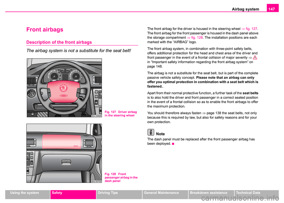 SKODA SUPERB 2003 1.G / (B5/3U) User Guide Airbag system147
Using the systemSafetyDriving TipsGeneral MaintenanceBreakdown assistanceTechnical Data
Front airbags
Description of the front airbags
The airbag system is not a substitute for the se