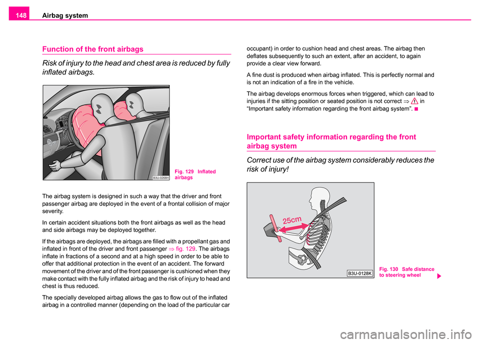 SKODA SUPERB 2003 1.G / (B5/3U) User Guide Airbag system
148
Function of the front airbags
Risk of injury to the head and chest area is reduced by fully 
inflated airbags.
The airbag system is designed in such a way that the driver and front 
