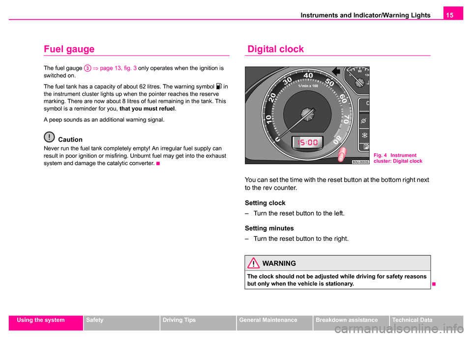 SKODA SUPERB 2003 1.G / (B5/3U) User Guide Instruments and Indicator/Warning Lights15
Using the systemSafetyDriving TipsGeneral MaintenanceBreakdown assistanceTechnical Data
Fuel gauge
The fuel gauge   ⇒page 13, fig. 3  only operates when th