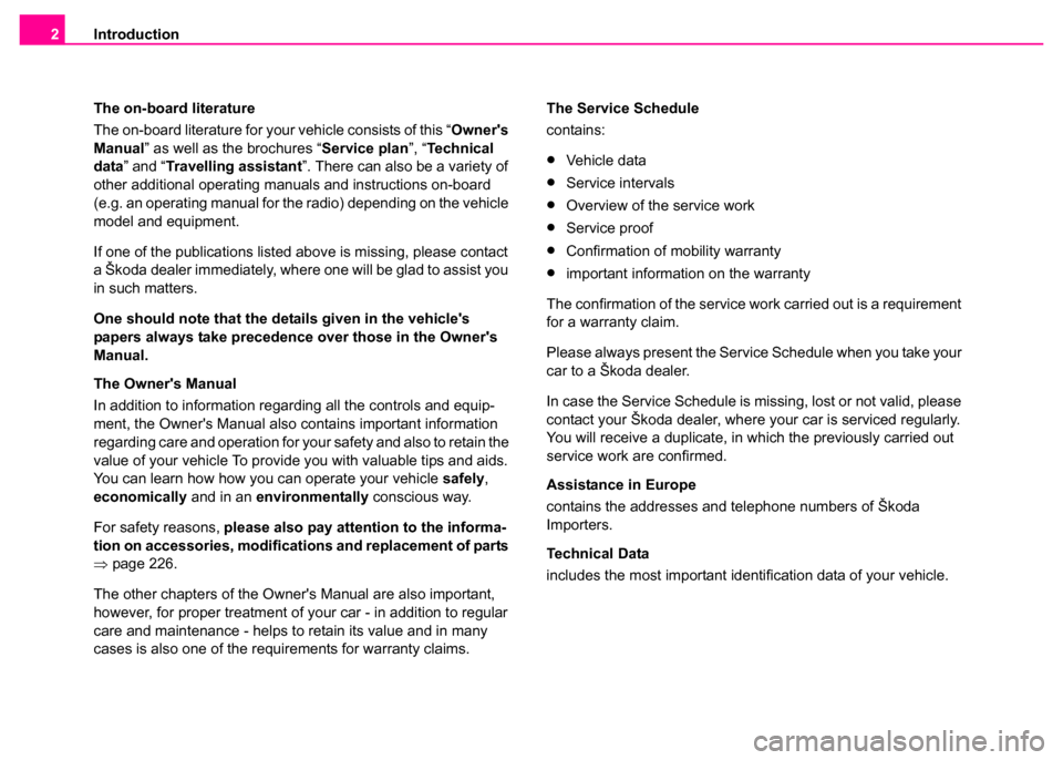 SKODA SUPERB 2003 1.G / (B5/3U) Owners Manual Introduction
2
The on-board literature
The on-board literature for your vehicle consists of this “ Owners 
Manual ” as well as the brochures “ Service plan”, “Technical 
data ” and “ Tr