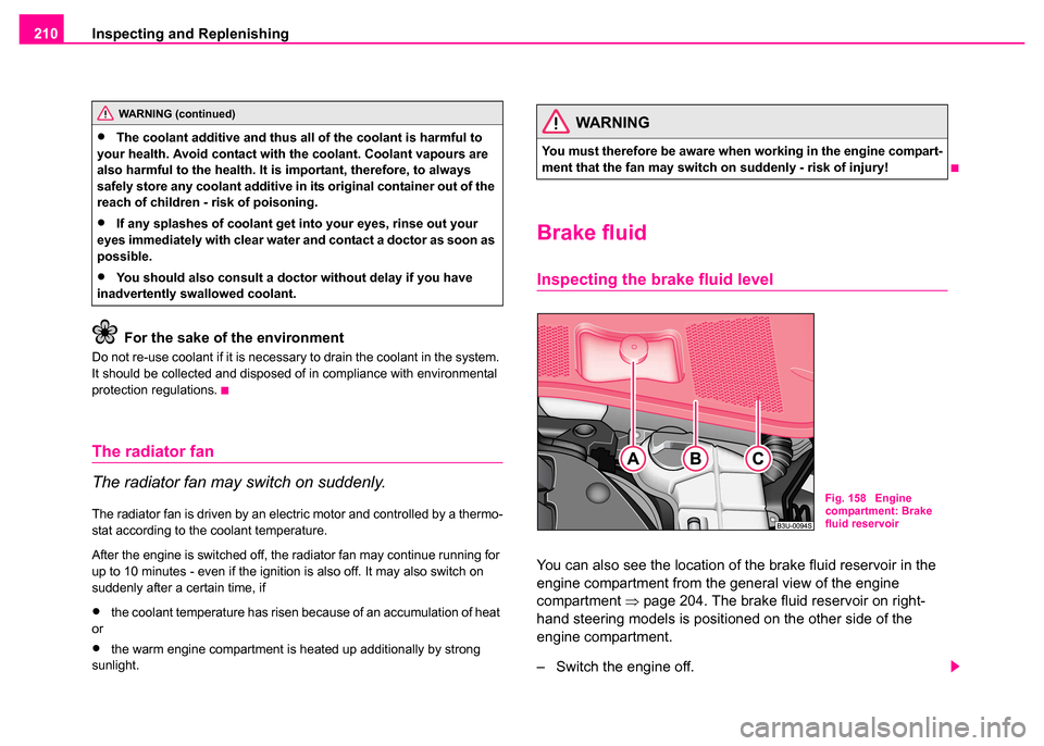 SKODA SUPERB 2003 1.G / (B5/3U) Owners Manual Inspecting and Replenishing
210
For the sake of  the environment
Do not re-use coolant if it is necessary to drain the coolant in the system. 
It should be collected and disposed of in compliance with