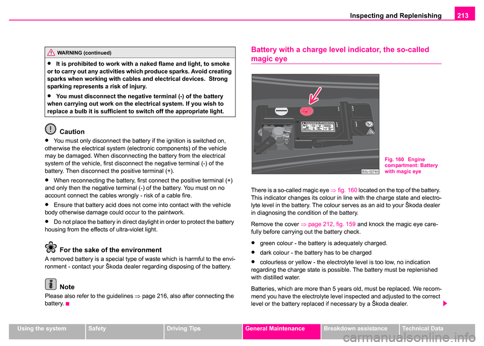 SKODA SUPERB 2003 1.G / (B5/3U) Owners Manual Inspecting and Replenishing213
Using the systemSafetyDriving TipsGeneral MaintenanceBreakdown assistanceTechnical Data
Caution
•You must only disconnect the battery if the ignition is switched on, 
