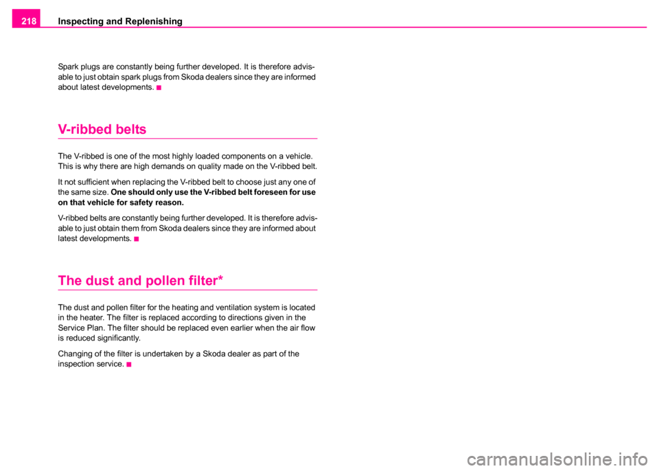 SKODA SUPERB 2003 1.G / (B5/3U) Owners Manual Inspecting and Replenishing
218
Spark plugs are constantly being further developed. It is therefore advis-
able to just obtain spark plugs from Skoda dealers since they are informed 
about latest deve