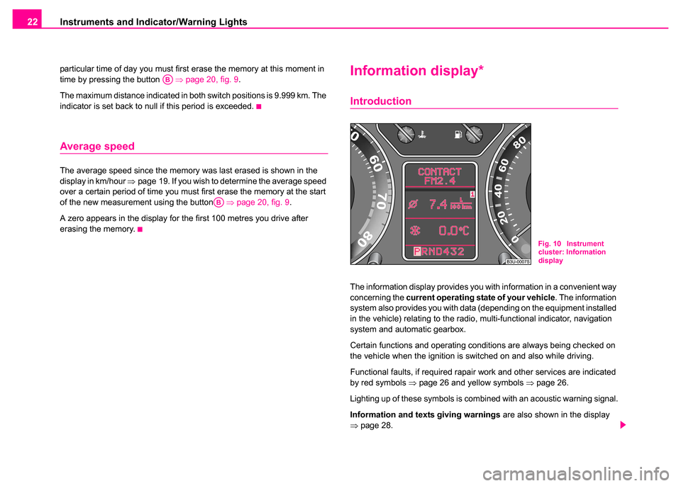 SKODA SUPERB 2003 1.G / (B5/3U) Owners Manual Instruments and Indicator/Warning Lights
22
particular time of day you must first erase the memory at this moment in 
time by pressing the button    ⇒page 20, fig. 9 .
The maximum distance indicated