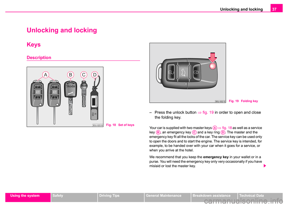 SKODA SUPERB 2003 1.G / (B5/3U) Owners Guide Unlocking and locking37
Using the systemSafetyDriving TipsGeneral MaintenanceBreakdown assistanceTechnical Data
Unlocking and locking
Keys
Description
– Press the unlock button ⇒fig. 19  in order 