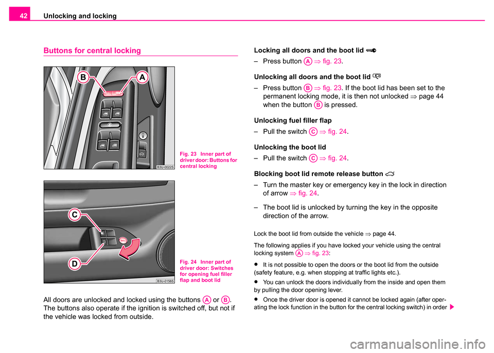 SKODA SUPERB 2003 1.G / (B5/3U) Service Manual Unlocking and locking
42
Buttons for central locking
All doors are unlocked and locked using the buttons   or  . 
The buttons also operate if the ignition is switched off, but not if 
the vehicle was 