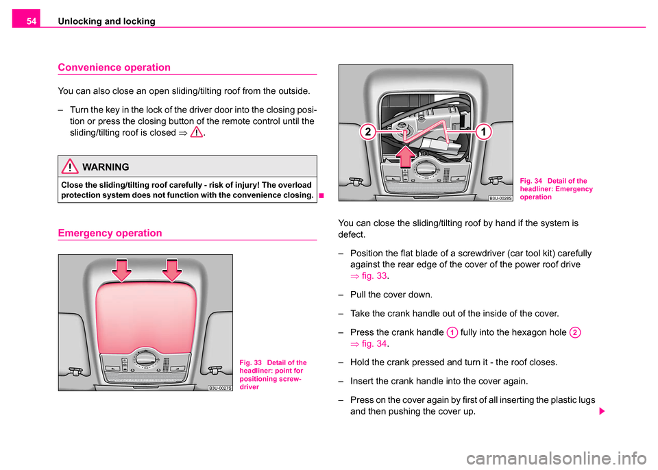 SKODA SUPERB 2003 1.G / (B5/3U) Owners Manual Unlocking and locking
54
Convenience operation
You can also close an open sliding/tilting roof from the outside.
– Turn the key in the lock of the driver door into the closing posi-
tion or press th