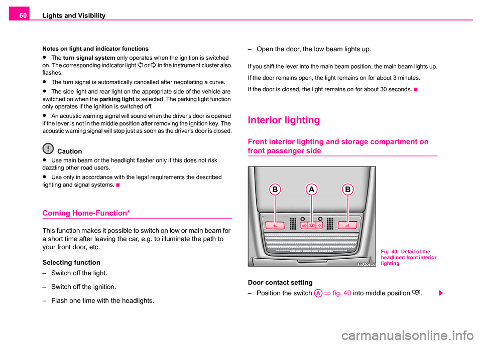 SKODA SUPERB 2003 1.G / (B5/3U) Owners Manual Lights and Visibility
60
Notes on light and indicator functions
•The  turn signal system  only operates when the ignition is switched 
on. The corresponding indicator light  or  in the instrum