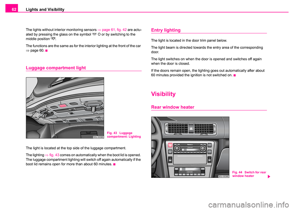 SKODA SUPERB 2003 1.G / (B5/3U) Owners Manual Lights and Visibility
62
The lights without interior monitoring sensors ⇒ page 61, fig. 42 are actu-
ated by pressing the glass on the symbol  O or by switching to the 
middle position .
The f