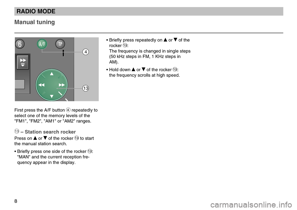 SKODA FABIA 2004 1.G / 6Y MS202 Car Radio Manual First press the A/F button 4repeatedly to
select one of the memory levels of the
"FM1", "FM2", "AM1" or "AM2" ranges.
ßQ– Station search rocker
Press on or of the rocker ßQto start
the manual st