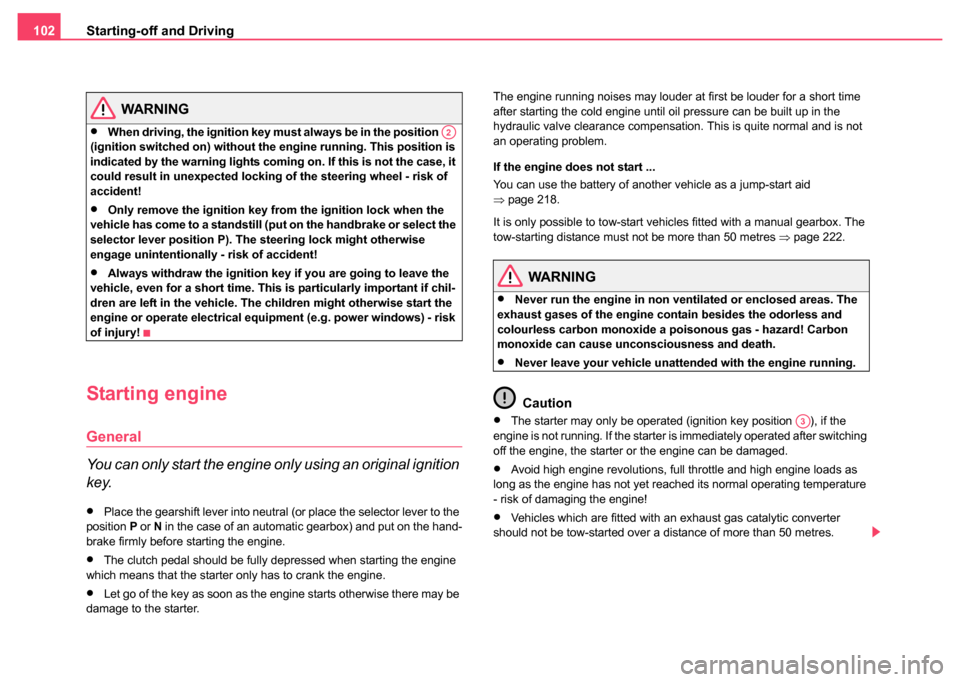 SKODA FABIA 2004 1.G / 6Y Owners Manual Starting-off and Driving
102
WARNING
•When driving, the ignition key must always be in the position   
(ignition switched on) without the  engine running. This position is 
indicated by the warning 