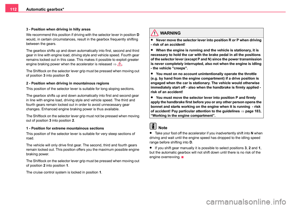 SKODA FABIA 2004 1.G / 6Y Owners Manual Automatic gearbox*
112
3 - Position when driving in hilly areas
We recommend this position if driving with the selector lever in position  D 
would, in certain circumstances, result in the gearbox fre