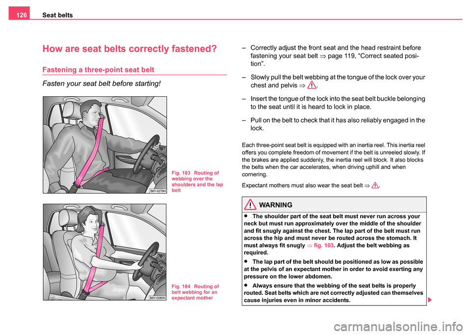 SKODA FABIA 2004 1.G / 6Y Owners Manual Seat belts
126
How are seat belts correctly fastened?
Fastening a three-point seat belt
Fasten your seat belt before starting!
– Correctly adjust the front seat and the head restraint before 
fasten