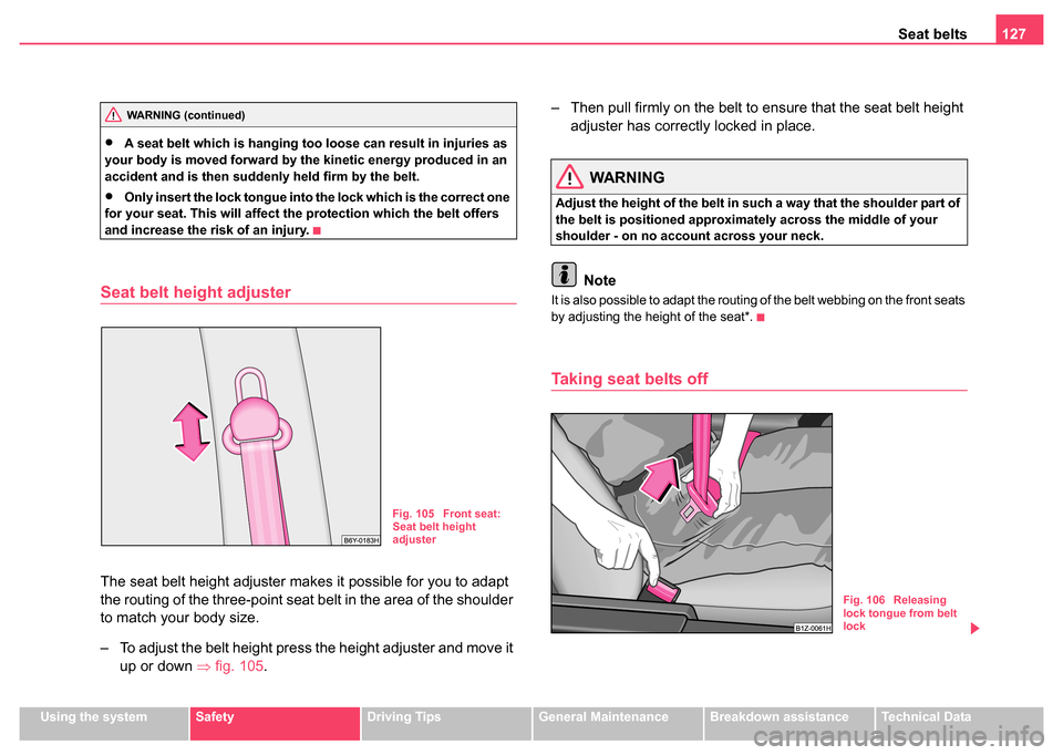 SKODA FABIA 2004 1.G / 6Y Owners Manual Seat belts127
Using the systemSafetyDriving TipsGeneral MaintenanceBreakdown assistanceTechnical Data
•A seat belt which is hanging too loose can result in injuries as 
your body is moved forward by