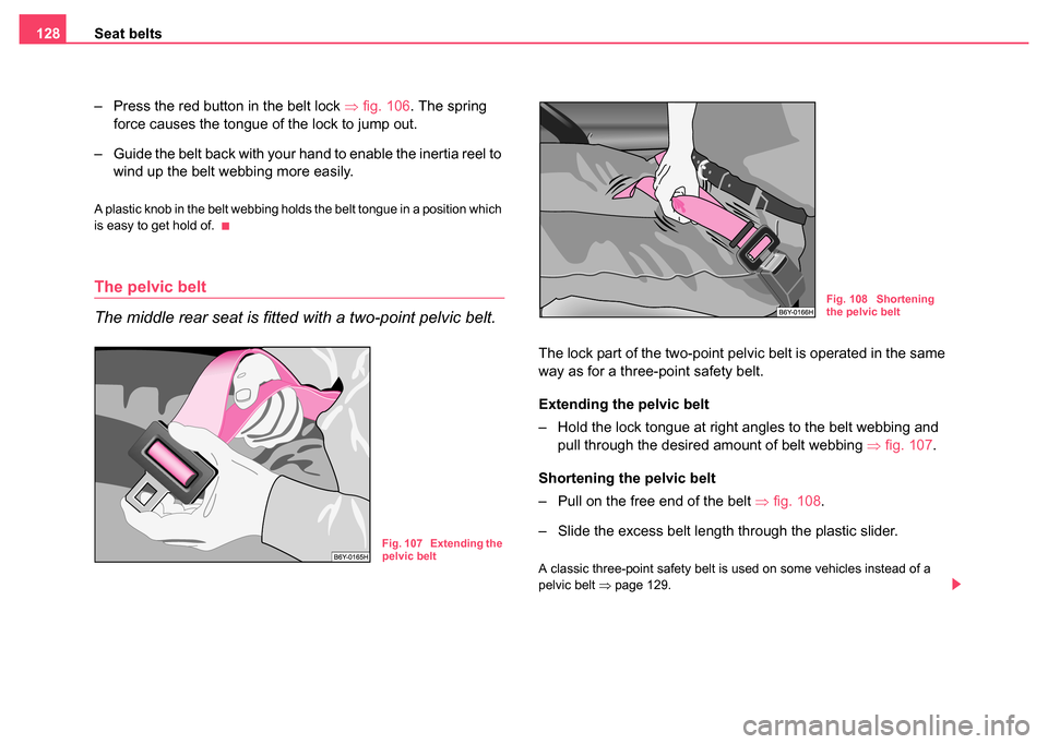 SKODA FABIA 2004 1.G / 6Y Owners Manual Seat belts
128
– Press the red button in the belt lock  ⇒fig. 106. The spring 
force causes the tongue of the lock to jump out.
– Guide the belt back with your hand to enable the inertia reel to