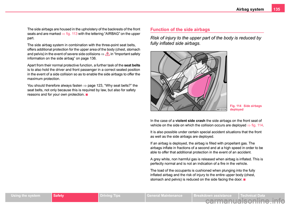 SKODA FABIA 2004 1.G / 6Y Owners Manual Airbag system135
Using the systemSafetyDriving TipsGeneral MaintenanceBreakdown assistanceTechnical Data
The side airbags are housed in the upholstery of the backrests of the front 
seats and are mark